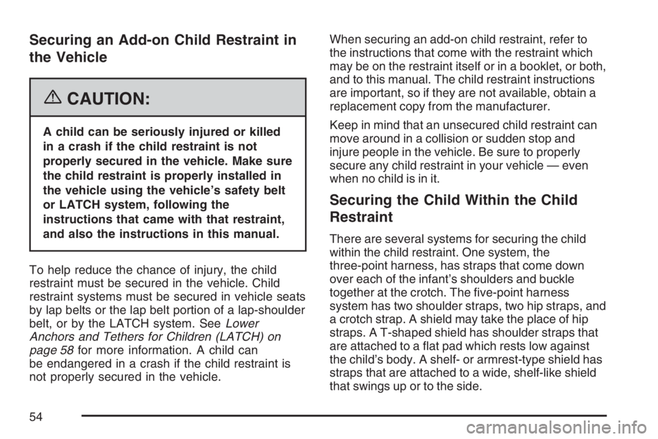 GMC SIERRA CLASSIC 2007  Owners Manual Securing an Add-on Child Restraint in
the Vehicle
{CAUTION:
A child can be seriously injured or killed
in a crash if the child restraint is not
properly secured in the vehicle. Make sure
the child res