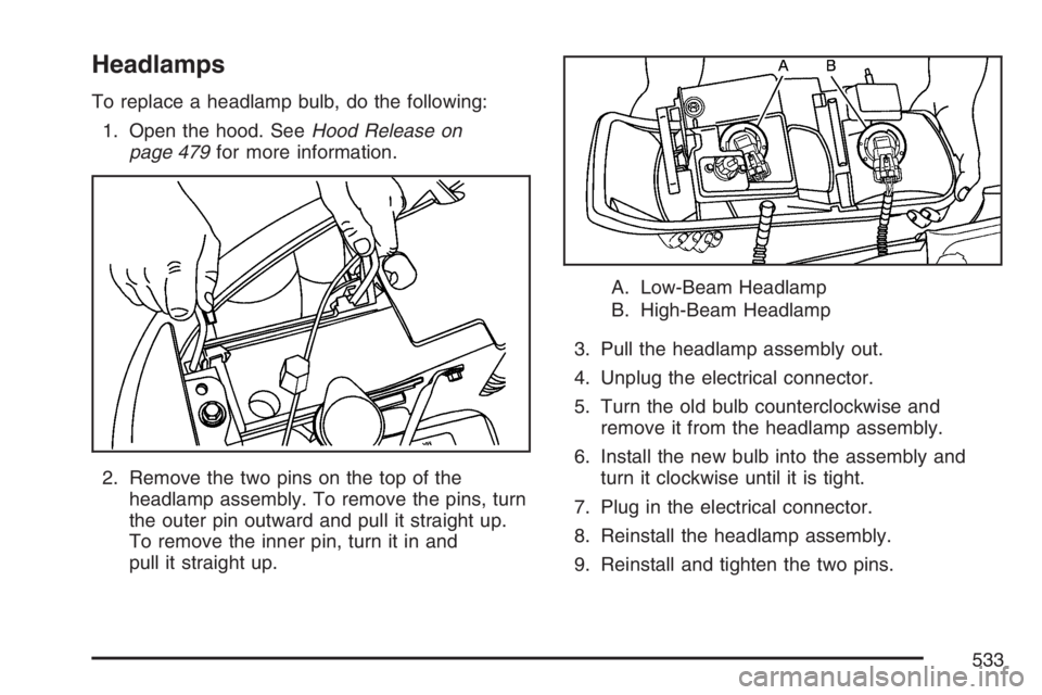 GMC SIERRA CLASSIC 2007  Owners Manual Headlamps
To replace a headlamp bulb, do the following:
1. Open the hood. SeeHood Release on
page 479for more information.
2. Remove the two pins on the top of the
headlamp assembly. To remove the pin