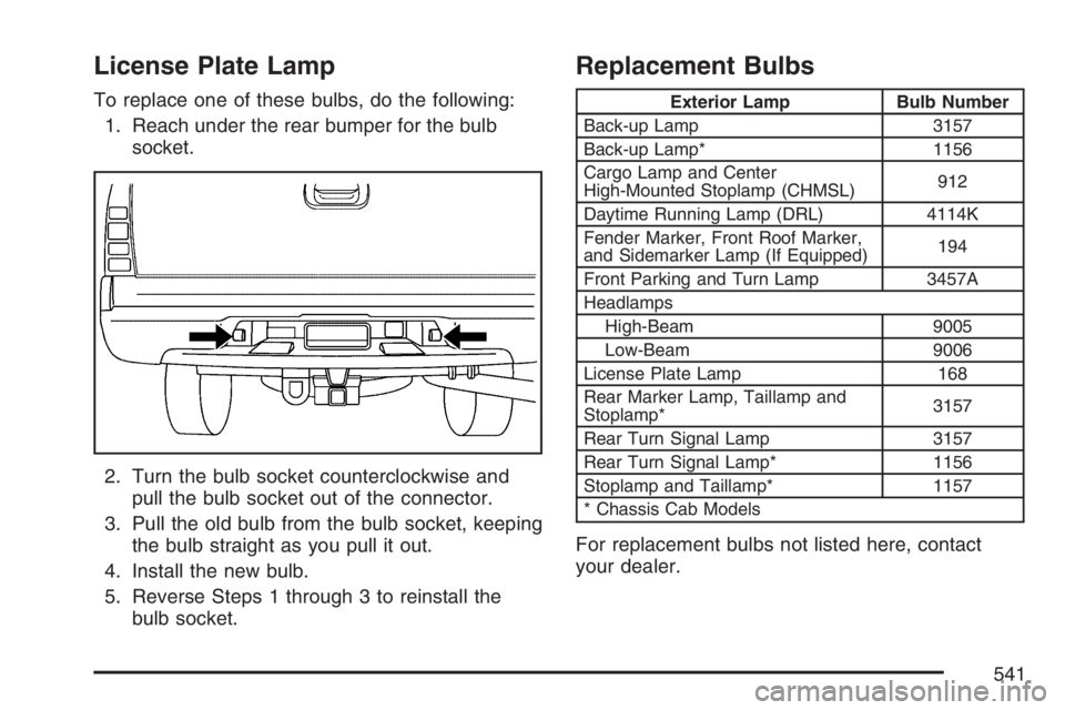 GMC SIERRA CLASSIC 2007  Owners Manual License Plate Lamp
To replace one of these bulbs, do the following:
1. Reach under the rear bumper for the bulb
socket.
2. Turn the bulb socket counterclockwise and
pull the bulb socket out of the con