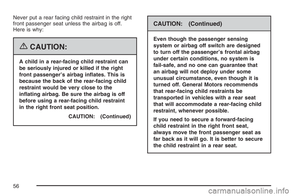 GMC SIERRA CLASSIC 2007  Owners Manual Never put a rear facing child restraint in the right
front passenger seat unless the airbag is off.
Here is why:
{CAUTION:
A child in a rear-facing child restraint can
be seriously injured or killed i