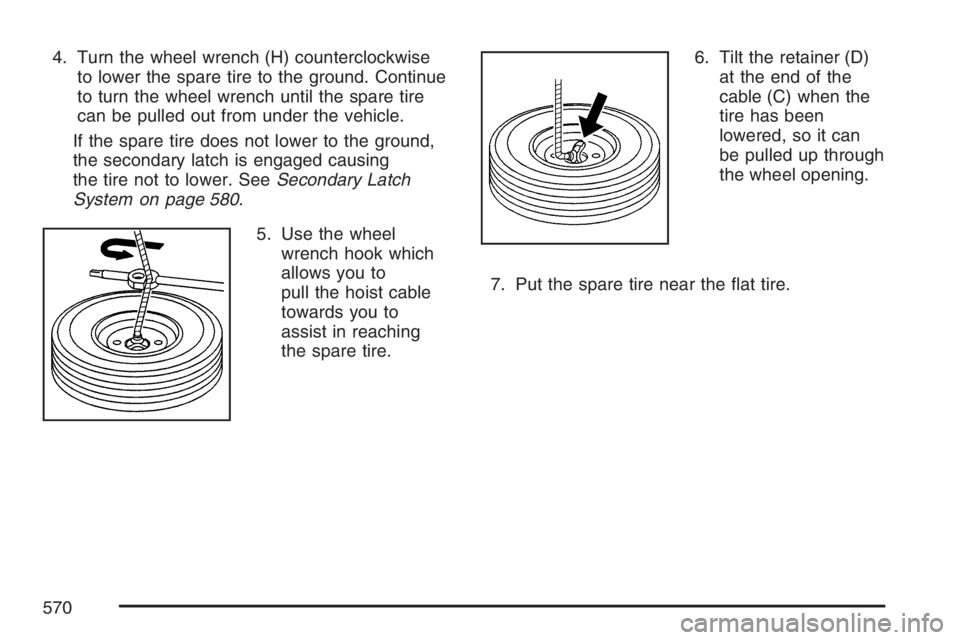 GMC SIERRA CLASSIC 2007  Owners Manual 4. Turn the wheel wrench (H) counterclockwise
to lower the spare tire to the ground. Continue
to turn the wheel wrench until the spare tire
can be pulled out from under the vehicle.
If the spare tire 