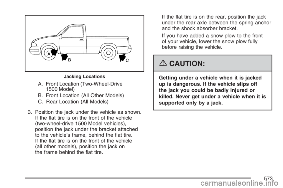 GMC SIERRA CLASSIC 2007  Owners Manual A. Front Location (Two-Wheel-Drive
1500 Model)
B. Front Location (All Other Models)
C. Rear Location (All Models)
3. Position the jack under the vehicle as shown.
If the �at tire is on the front of th