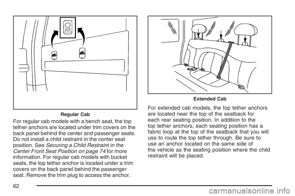 GMC SIERRA CLASSIC 2007  Owners Manual For regular cab models with a bench seat, the top
tether anchors are located under trim covers on the
back panel behind the center and passenger seats.
Do not install a child restraint in the center s
