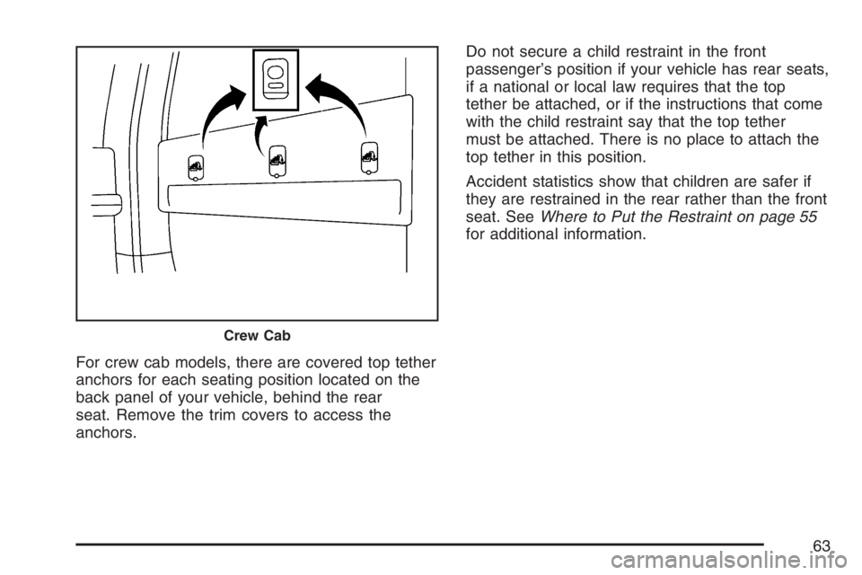 GMC SIERRA CLASSIC 2007  Owners Manual For crew cab models, there are covered top tether
anchors for each seating position located on the
back panel of your vehicle, behind the rear
seat. Remove the trim covers to access the
anchors.Do not
