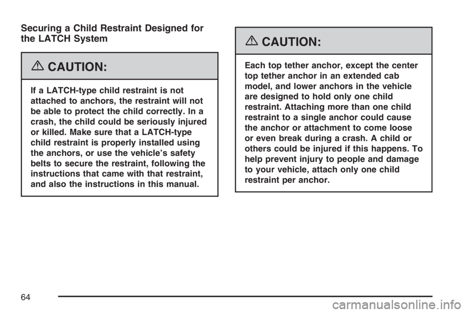 GMC SIERRA CLASSIC 2007  Owners Manual Securing a Child Restraint Designed for
the LATCH System
{CAUTION:
If a LATCH-type child restraint is not
attached to anchors, the restraint will not
be able to protect the child correctly. In a
crash