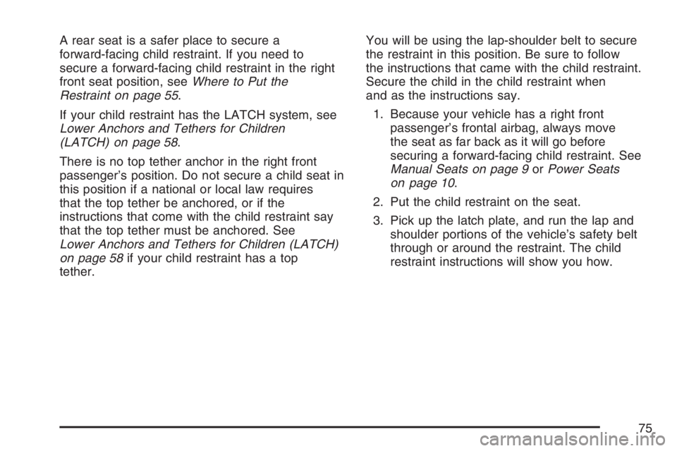 GMC SIERRA CLASSIC 2007 Owners Manual A rear seat is a safer place to secure a
forward-facing child restraint. If you need to
secure a forward-facing child restraint in the right
front seat position, seeWhere to Put the
Restraint on page GMC SIERRA CLASSIC 2007 Owners Manual A rear seat is a safer place to secure a
forward-facing child restraint. If you need to
secure a forward-facing child restraint in the right
front seat position, seeWhere to Put the
Restraint on page