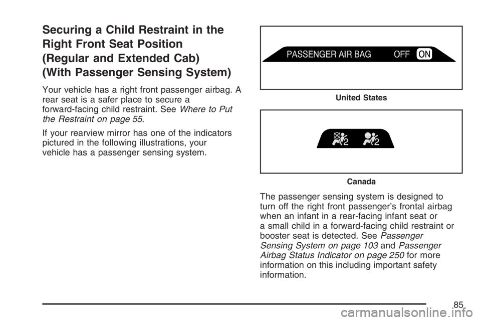 GMC SIERRA CLASSIC 2007  Owners Manual Securing a Child Restraint in the
Right Front Seat Position
(Regular and Extended Cab)
(With Passenger Sensing System)
Your vehicle has a right front passenger airbag. A
rear seat is a safer place to 