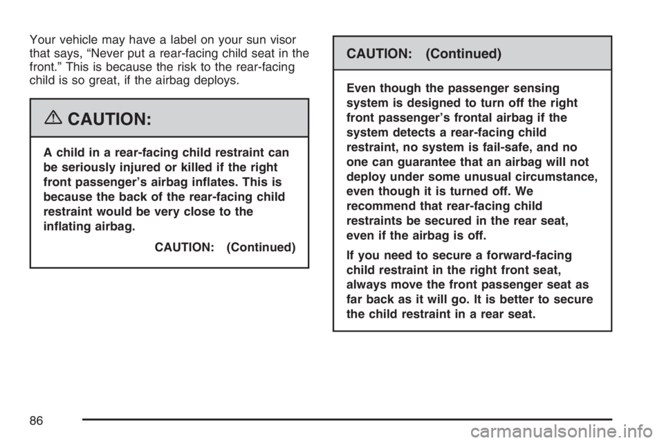 GMC SIERRA CLASSIC 2007 Owners Manual Your vehicle may have a label on your sun visor
that says, “Never put a rear-facing child seat in the
front.” This is because the risk to the rear-facing
child is so great, if the airbag deploys.
GMC SIERRA CLASSIC 2007 Owners Manual Your vehicle may have a label on your sun visor
that says, “Never put a rear-facing child seat in the
front.” This is because the risk to the rear-facing
child is so great, if the airbag deploys.