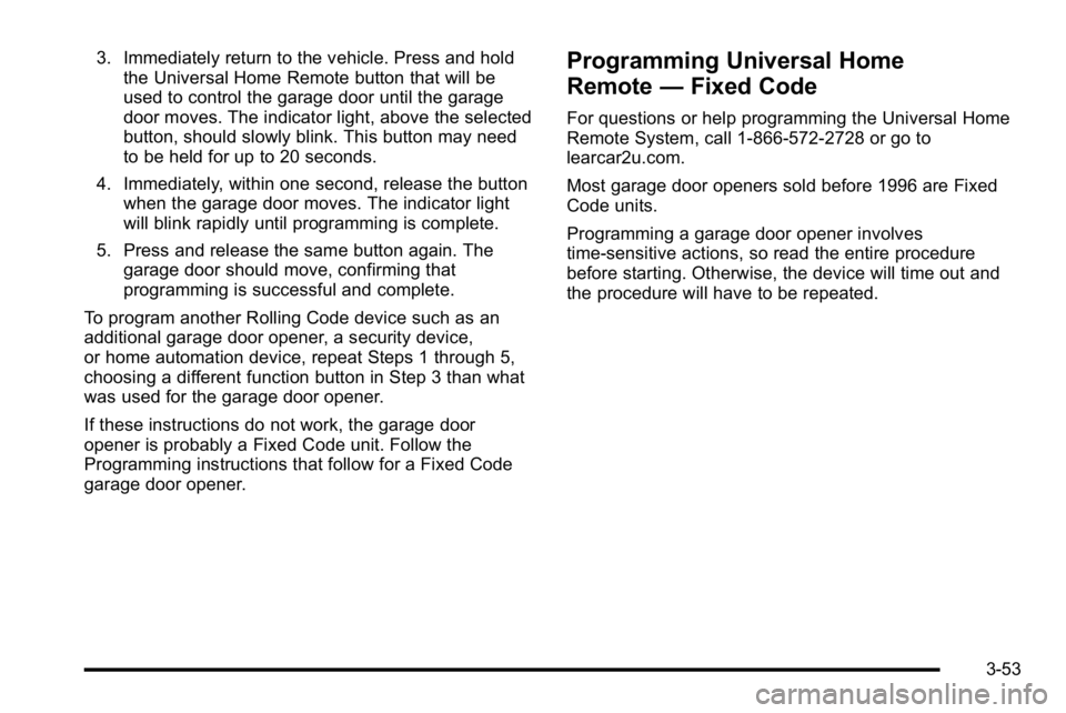 GMC SIERRA DENALI 2010  Owners Manual 3. Immediately return to the vehicle. Press and holdthe Universal Home Remote button that will be
used to control the garage door until the garage
door moves. The indicator light, above the selected
b