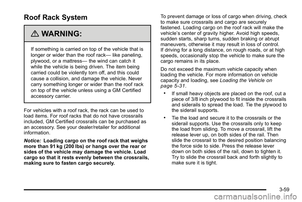 GMC SIERRA DENALI 2010  Owners Manual Roof Rack System
{WARNING:
If something is carried on top of the vehicle that is
longer or wider than the roof rack—like paneling,
plywood, or a mattress— the wind can catch it
while the vehicle i