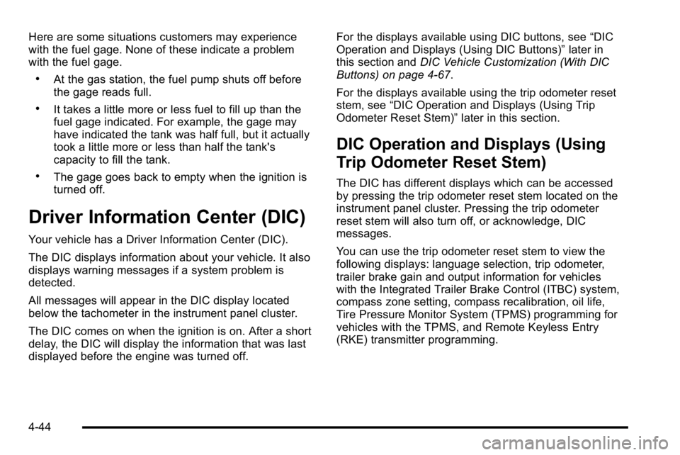 GMC SIERRA DENALI 2010  Owners Manual Here are some situations customers may experience
with the fuel gage. None of these indicate a problem
with the fuel gage.
.At the gas station, the fuel pump shuts off before
the gage reads full.
.It 