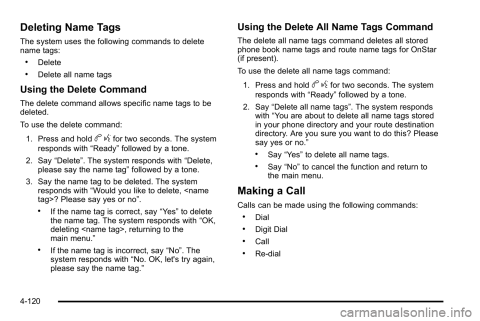 GMC SIERRA DENALI 2010 Owners Manual Deleting Name Tags
The system uses the following commands to delete
name tags:
.Delete
.Delete all name tags
Using the Delete Command
The delete command allows specific name tags to be
deleted.
To use GMC SIERRA DENALI 2010 Owners Manual Deleting Name Tags
The system uses the following commands to delete
name tags:
.Delete
.Delete all name tags
Using the Delete Command
The delete command allows specific name tags to be
deleted.
To use