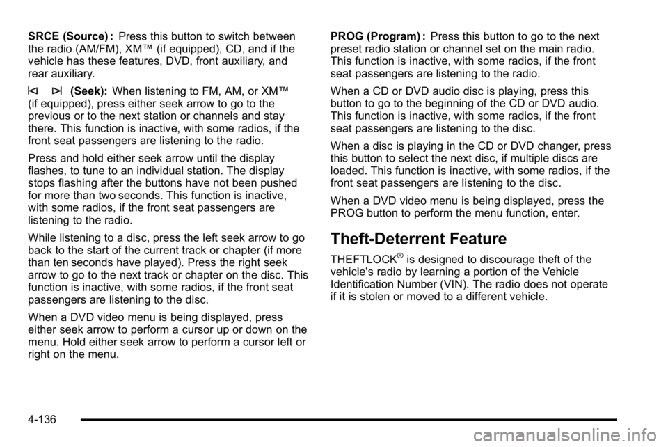 GMC SIERRA DENALI 2010  Owners Manual SRCE (Source) :Press this button to switch between
the radio (AM/FM), XM™ (if equipped), CD, and if the
vehicle has these features, DVD, front auxiliary, and
rear auxiliary.
© ¨(Seek): When listen