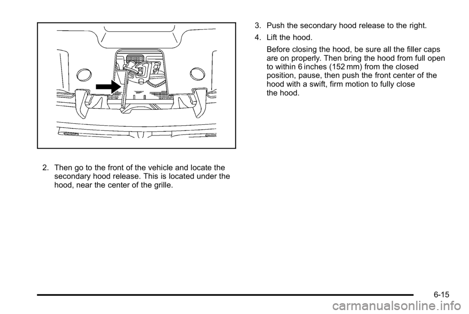 GMC SIERRA DENALI 2010  Owners Manual 2. Then go to the front of the vehicle and locate thesecondary hood release. This is located under the
hood, near the center of the grille. 3. Push the secondary hood release to the right.
4. Lift the