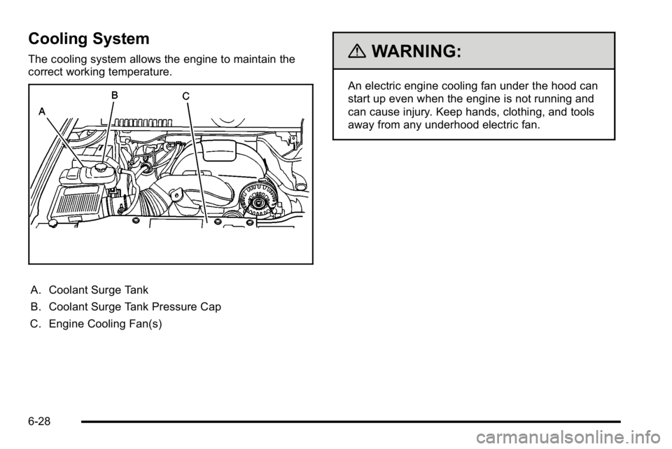 GMC SIERRA DENALI 2010  Owners Manual Cooling System
The cooling system allows the engine to maintain the
correct working temperature.
A. Coolant Surge Tank
B. Coolant Surge Tank Pressure Cap
C. Engine Cooling Fan(s)
{WARNING:
An electric