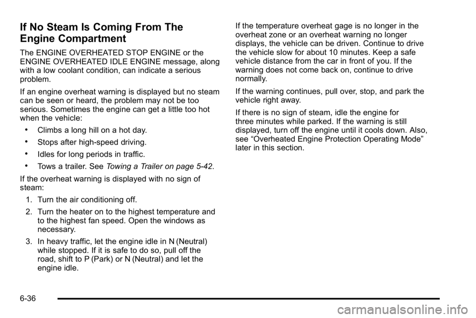 GMC SIERRA DENALI 2010  Owners Manual If No Steam Is Coming From The
Engine Compartment
The ENGINE OVERHEATED STOP ENGINE or the
ENGINE OVERHEATED IDLE ENGINE message, along
with a low coolant condition, can indicate a serious
problem.
If