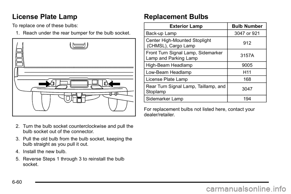GMC SIERRA DENALI 2010  Owners Manual License Plate Lamp
To replace one of these bulbs:1. Reach under the rear bumper for the bulb socket.
2. Turn the bulb socket counterclockwise and pull the bulb socket out of the connector.
3. Pull the