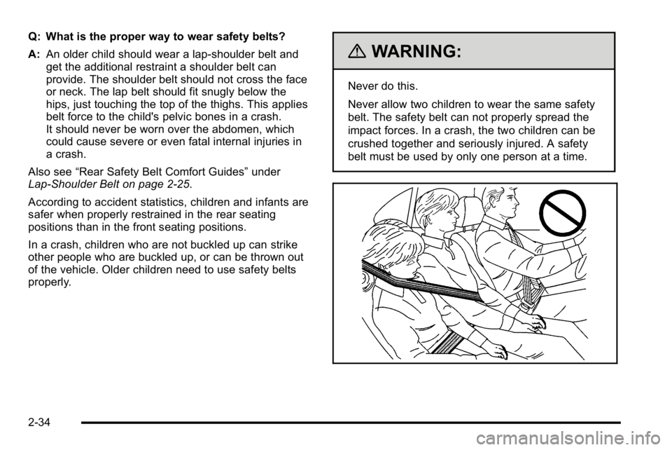 GMC SIERRA DENALI 2010  Owners Manual Q: What is the proper way to wear safety belts?
A:An older child should wear a lap-shoulder belt and
get the additional restraint a shoulder belt can
provide. The shoulder belt should not cross the fa
