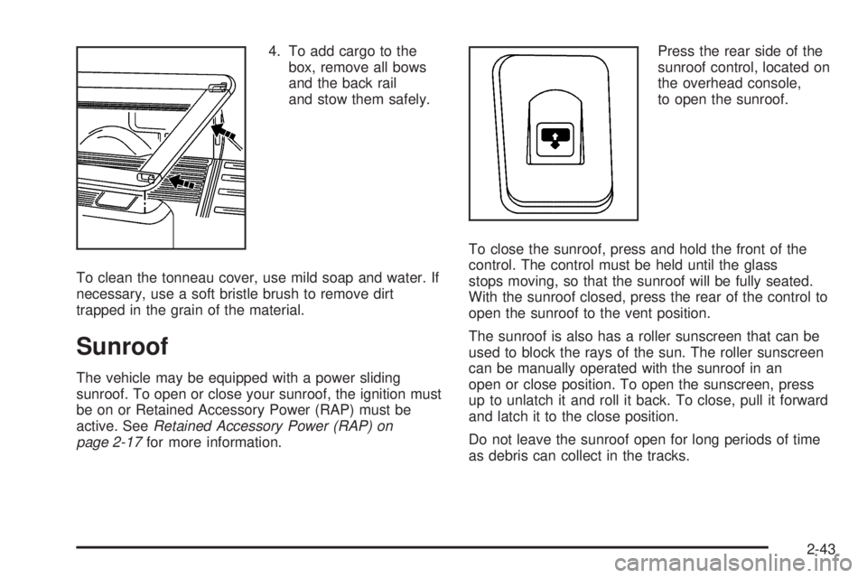 GMC SIERRA DENALI 2005 Owners Manual 4. To add cargo to the
box, remove all bows
and the back rail
and stow them safely.
To clean the tonneau cover, use mild soap and water. If
necessary, use a soft bristle brush to remove dirt
trapped i GMC SIERRA DENALI 2005 Owners Manual 4. To add cargo to the
box, remove all bows
and the back rail
and stow them safely.
To clean the tonneau cover, use mild soap and water. If
necessary, use a soft bristle brush to remove dirt
trapped i