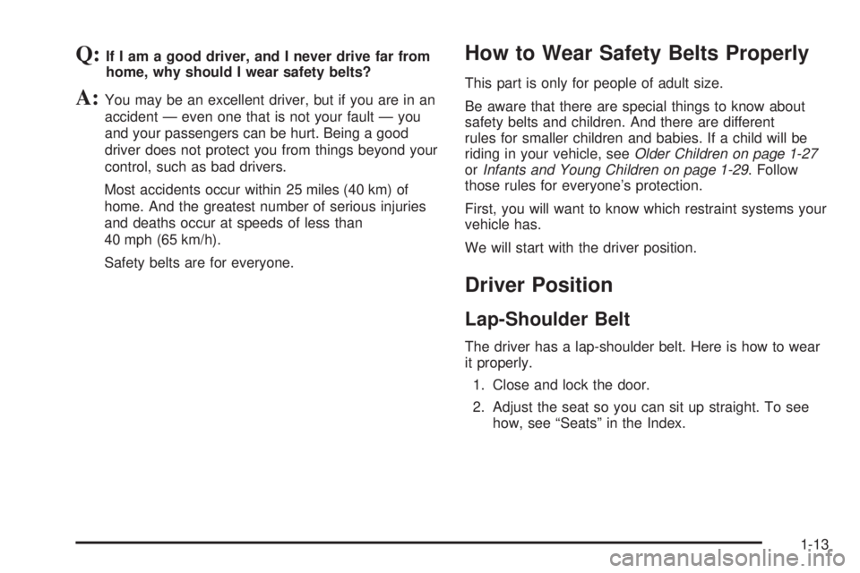 GMC SIERRA DENALI 2005 Owners Manual Q:If I am a good driver, and I never drive far from
home, why should I wear safety belts?
A:You may be an excellent driver, but if you are in an
accident — even one that is not your fault — you
an GMC SIERRA DENALI 2005 Owners Manual Q:If I am a good driver, and I never drive far from
home, why should I wear safety belts?
A:You may be an excellent driver, but if you are in an
accident — even one that is not your fault — you
an
