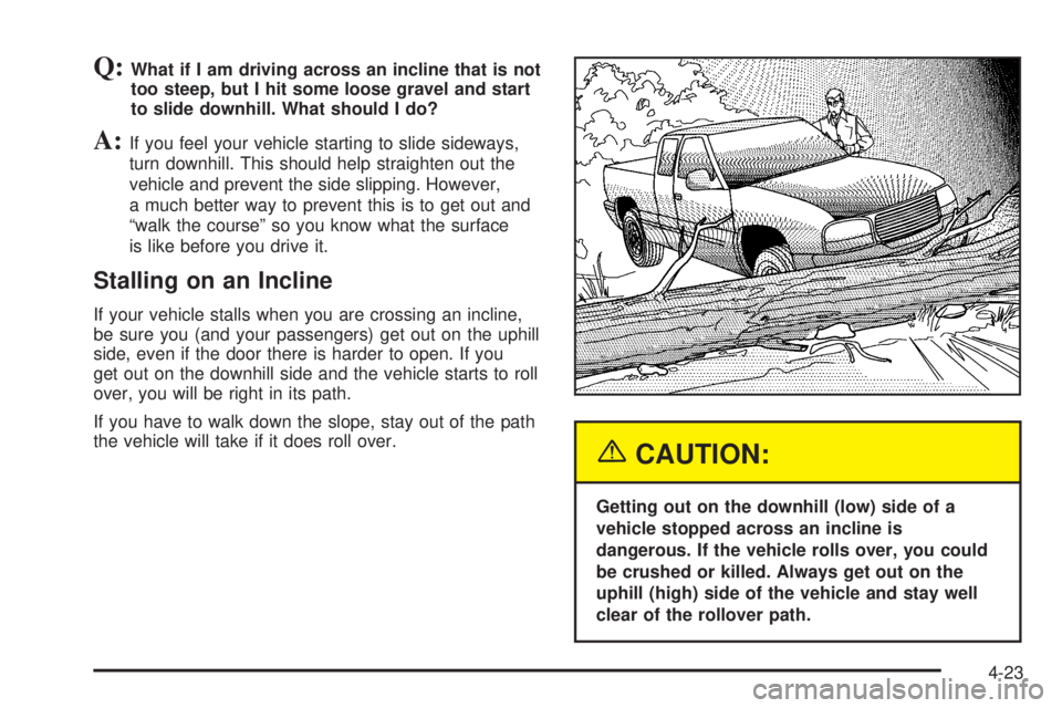 GMC SIERRA DENALI 2005  Owners Manual Q:What if I am driving across an incline that is not
too steep, but I hit some loose gravel and start
to slide downhill. What should I do?
A:If you feel your vehicle starting to slide sideways,
turn d
