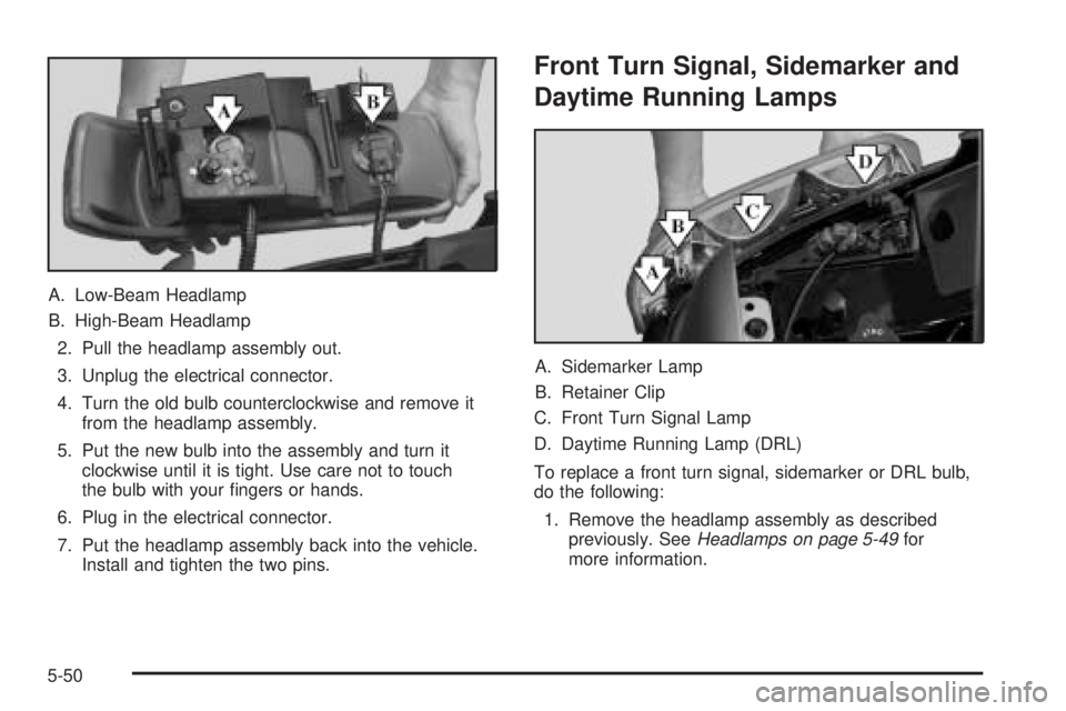 GMC SIERRA DENALI 2005  Owners Manual A. Low-Beam Headlamp
B. High-Beam Headlamp
2. Pull the headlamp assembly out.
3. Unplug the electrical connector.
4. Turn the old bulb counterclockwise and remove it
from the headlamp assembly.
5. Put