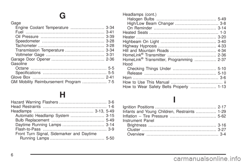 GMC SIERRA DENALI 2005 Owners Manual G
Gage
Engine Coolant Temperature.........................3-34
Fuel..........................................................3-41
Oil Pressure...............................................3-39
Speedo GMC SIERRA DENALI 2005 Owners Manual G
Gage
Engine Coolant Temperature.........................3-34
Fuel..........................................................3-41
Oil Pressure...............................................3-39
Speedo