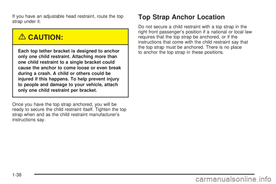 GMC SIERRA DENALI 2005  Owners Manual If you have an adjustable head restraint, route the top
strap under it.
{CAUTION:
Each top tether bracket is designed to anchor
only one child restraint. Attaching more than
one child restraint to a s