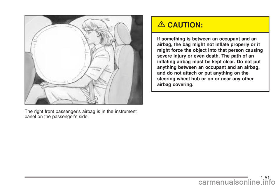 GMC SIERRA DENALI 2005  Owners Manual The right front passenger’s airbag is in the instrument
panel on the passenger’s side.
{CAUTION:
If something is between an occupant and an
airbag, the bag might not in�ate properly or it
might fo