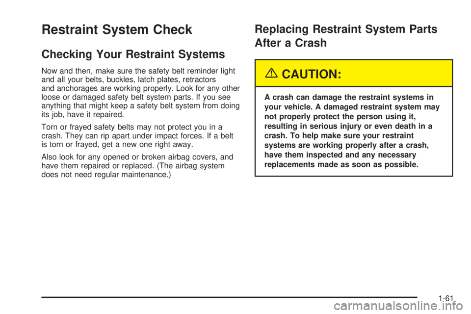 GMC SIERRA DENALI 2005 Owners Manual Restraint System Check
Checking Your Restraint Systems
Now and then, make sure the safety belt reminder light
and all your belts, buckles, latch plates, retractors
and anchorages are working properly. GMC SIERRA DENALI 2005 Owners Manual Restraint System Check
Checking Your Restraint Systems
Now and then, make sure the safety belt reminder light
and all your belts, buckles, latch plates, retractors
and anchorages are working properly.