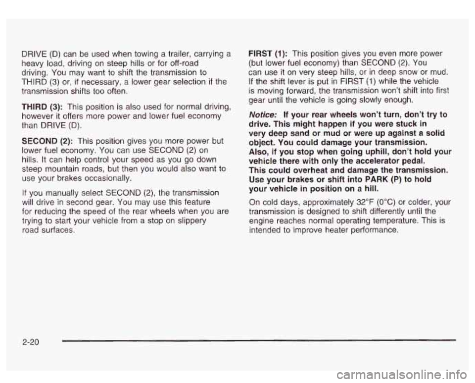 GMC SIERRA DENALI 2003  Owners Manual DRIVE (D) can  be used when towing  a trailer, carrying  a 
heavy  load, driving  on steep hills  or for  off-road 
driving.  You  may  want  to  shift  the  transmission to 
THIRD 
(3) or, if necessa