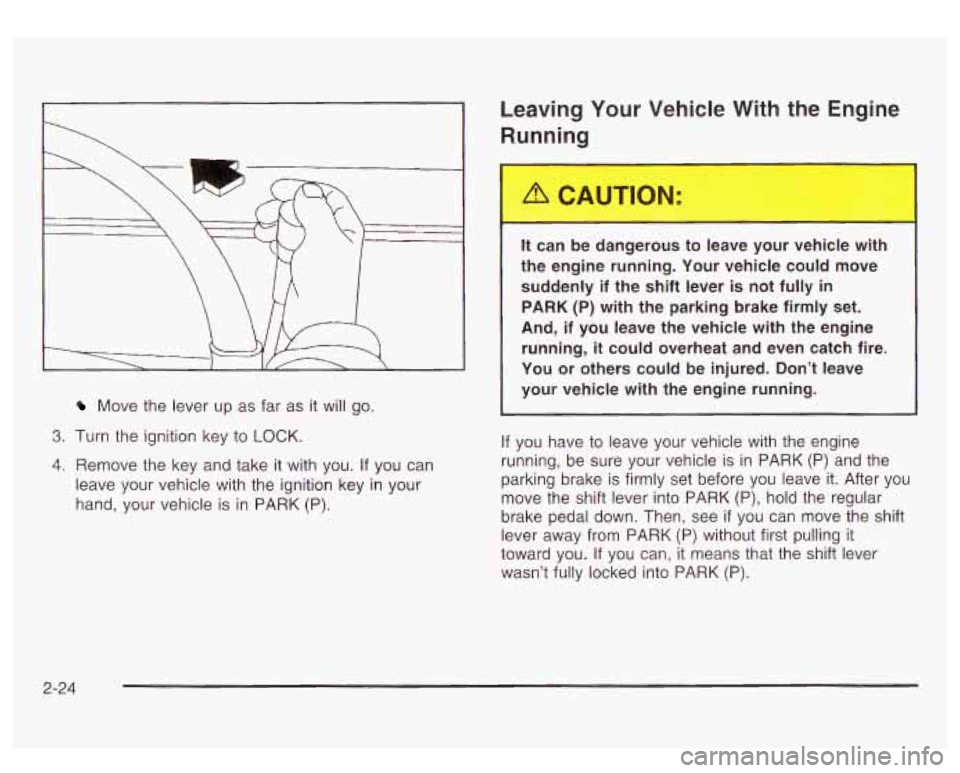 GMC SIERRA DENALI 2003  Owners Manual Move  the lever up as far  as  it will  go. 
3. Turn the ignition key  to LOCK. 
4. Remove  the key  and take  it with  you. If you  can 
leave  your vehicle with  the ignition  key in your 
hand,  yo