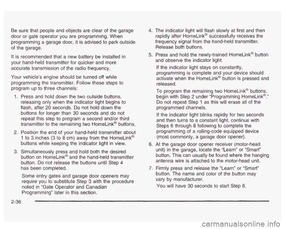 GMC SIERRA DENALI 2003  Owners Manual Be sure  that people and objects are clear  of the  garage 
door  or  gate operator  you are programming. When 
programming  a  garage  door,  it is  advised  to park outside 
of  the  garage. 
It is 