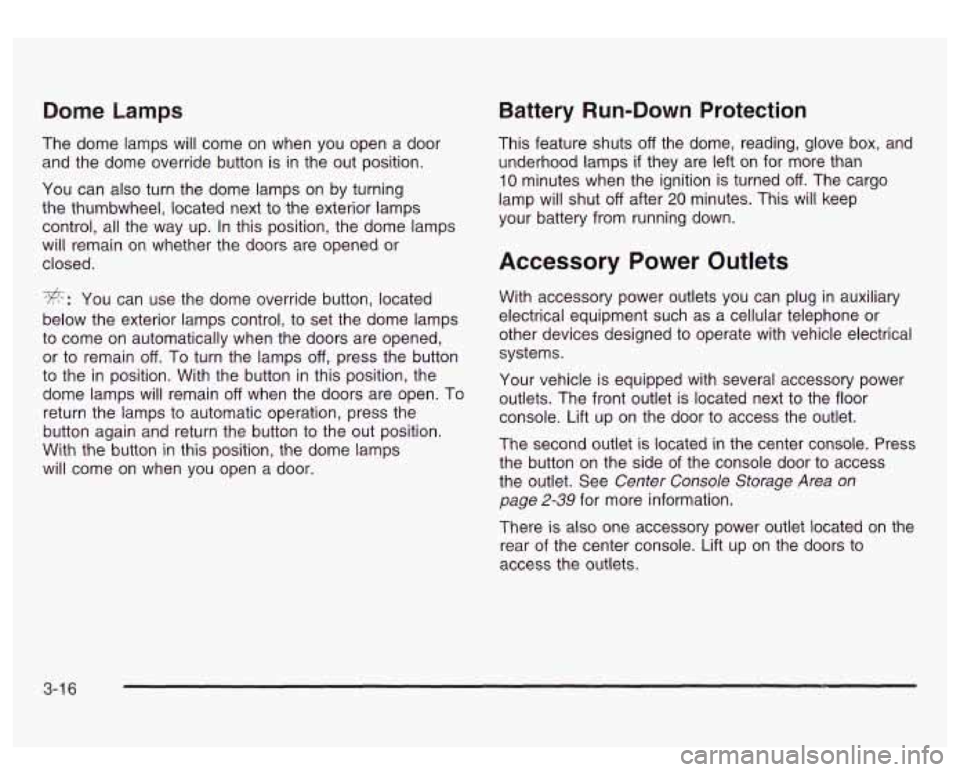 GMC SIERRA DENALI 2003  Owners Manual Dome Lamps 
The  dome lamps will come on when you open  a door 
and  the dome  override button  is 
in the out position. 
You  can also  turn the  dome lamps  on by turning 
the  thumbwheel, located n