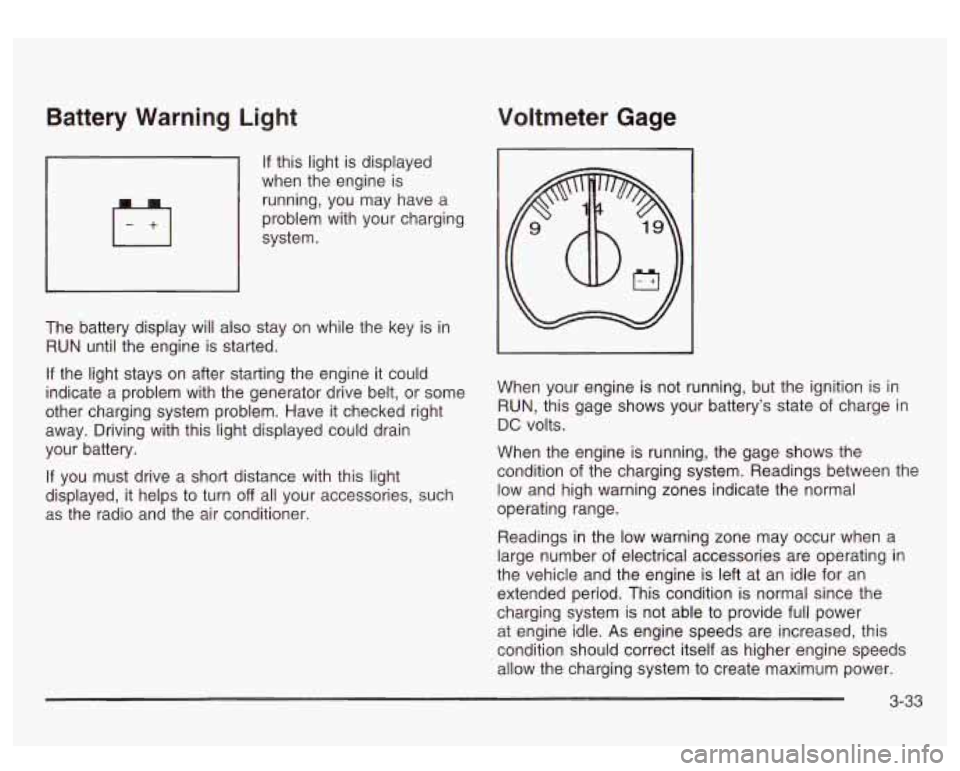 GMC SIERRA DENALI 2003  Owners Manual Battery  Warning  Light Voltmeter  Gage 
If this  light is displayed 
when  the engine  is 
running,  you  may  have a 
problem  with  your  charging 
system. 
The  battery  display  will  also stay o