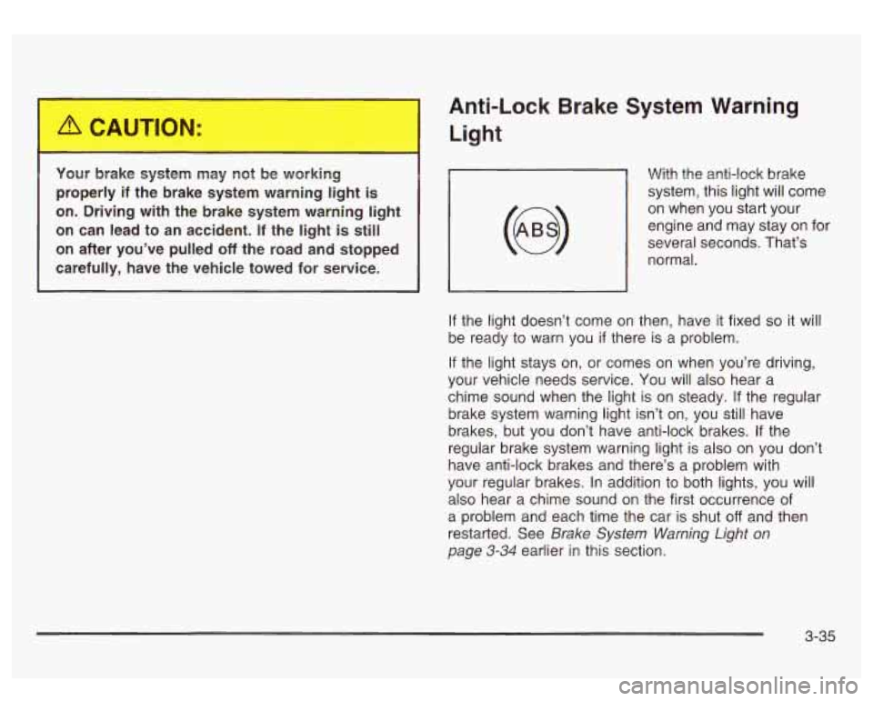 GMC SIERRA DENALI 2003  Owners Manual Your brake  system  may  not  be working 
properly 
if the  brake  system warning light is 
on.  Driving  with  the  brake system warning  light 
on  can  lead  to  an  accident. 
If the  light  is st