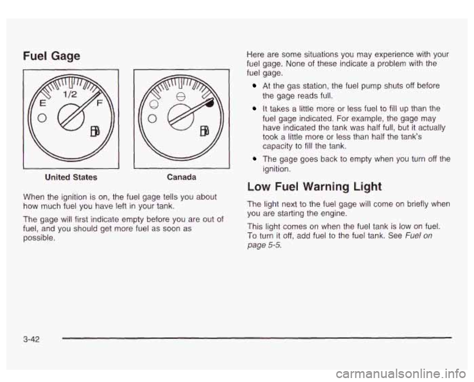 GMC SIERRA DENALI 2003  Owners Manual Fuel Gage 
I 
United States Canada 
When  the  ignition  is on,  the fuel  gage tells you  about 
how  much  fuel you  have  left 
in your tank. 
The  gage  will first  indicate  empty before you are 