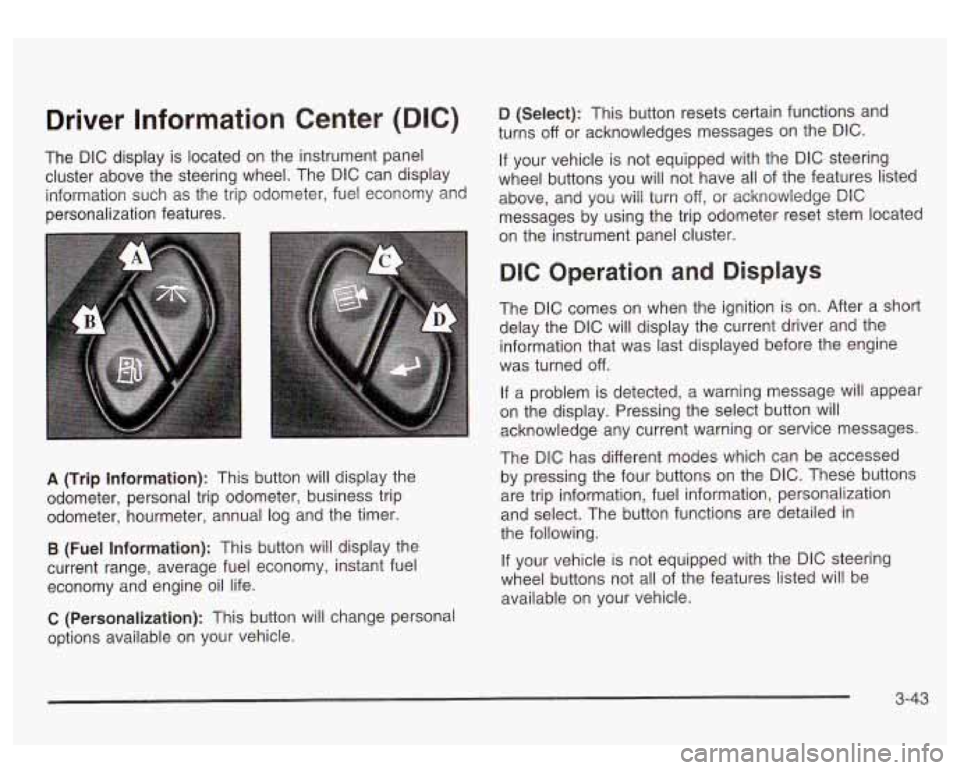 GMC SIERRA DENALI 2003  Owners Manual Driver  Information  Center (DIC) 
The  DIC  display is located  on the  instrument panel 
cluster  above  the steering  wheel.  The DIC can display 
information  such  as  the  trip odometer, fuel  e