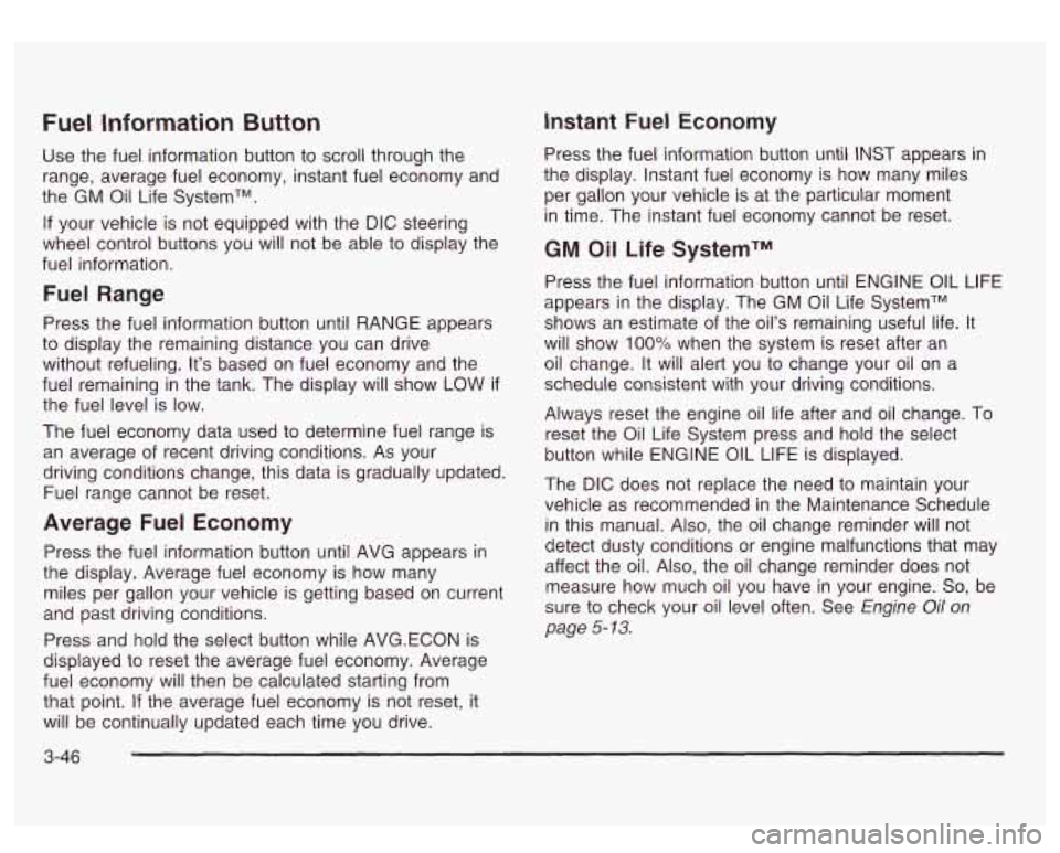 GMC SIERRA DENALI 2003  Owners Manual Fuel Information Button 
Use the fuel information button to scroll through the 
range,  average  fuel economy,  instant fuel  economy and 
the  GM 
Oil Life  SystemTM. 
If your vehicle  is not  equipp