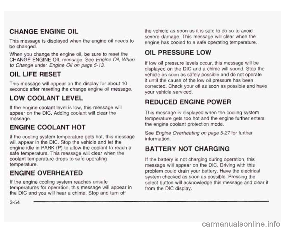 GMC SIERRA DENALI 2003  Owners Manual CHANGE ENGINE  OIL 
This message  is  displayed when the  engine oil  needs to 
be  changed. 
When  you change  the engine oil,  be sure to  reset the 
CHANGE  ENGINE 
OIL message.  See Engine Oil,  W