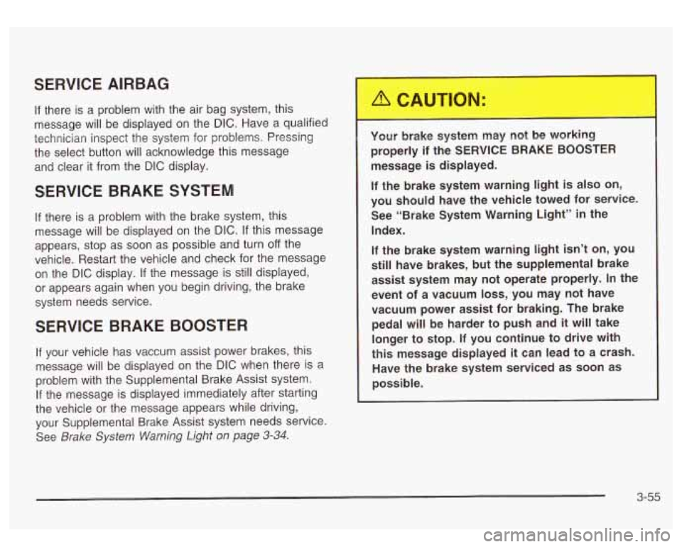 GMC SIERRA DENALI 2003  Owners Manual SERVICE  AIRBAG 
If there is a problem  with the air bag  system, this 
message  will  be  displayed on the 
DIC. Have  a  qualified 
technician  inspect the  system  for  problems. Pressing 
the  sel
