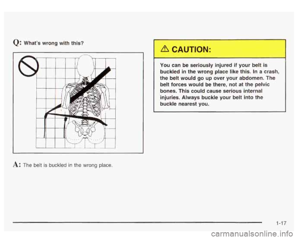 GMC SIERRA DENALI 2003  Owners Manual Q: Whats wrong  with  this? 
A: The  belt is buckled in the wrong place.  You  can  be  seriously 
..Jjured 
if your  belt  is 
buckled  in  the  wrong  place  like  this.  In  a  crash, 
the  belt  