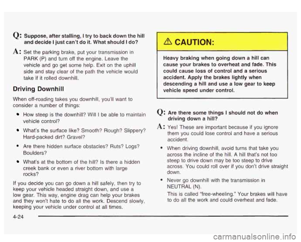 GMC SIERRA DENALI 2003  Owners Manual Q: Suppose, after  stalling, I try to back  down  the hill 
A: Set the parking brake, put your transmission  in 
PARK  (P)  and  turn 
off the engine.  Leave the 
vehicle  and  go  get  some  help.  E