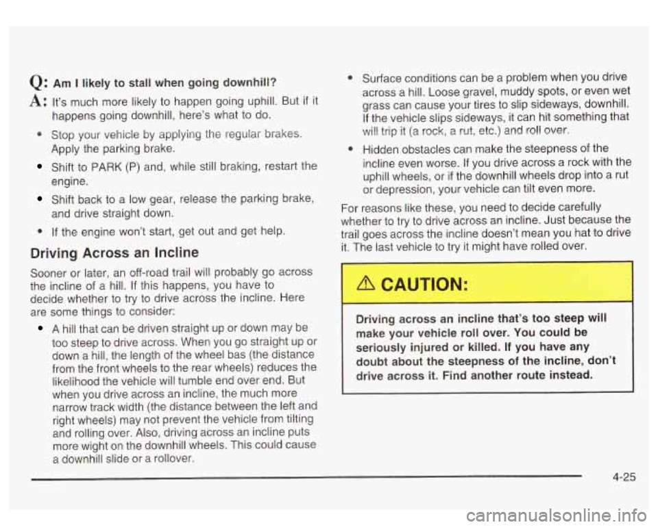 GMC SIERRA DENALI 2003  Owners Manual Q: Am I likely to stall  when  going downhill? 
A: It’s  much  more  likely  to happen  going uphill. But if it 
* Stop your  vehicle  by  applying the regular brakes. 
happens 
going downhill, here