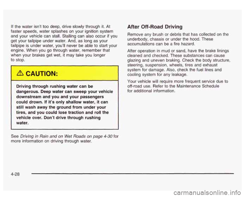 GMC SIERRA DENALI 2003  Owners Manual If the  water  isn’t  too deep,  drive slowly through  it.  At 
faster  speeds,  water  splashes  on your  ignition system 
and your vehicle can  stall. Stalling can also  occur 
if you 
get your ta