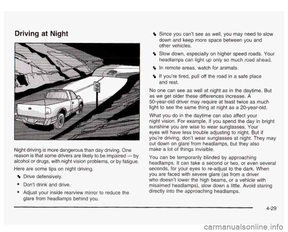 GMC SIERRA DENALI 2003  Owners Manual Driving  at  Night 
Night driving is  more dangerous than  day  driving. One 
reason  is that  some  drivers  are likely to be impaired 
- by 
alcohol  or drugs,  with  night vision problems,  or by f