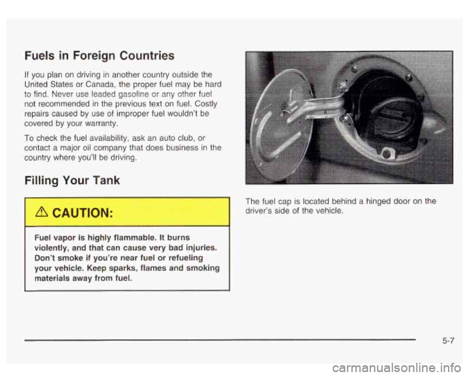 GMC SIERRA DENALI 2003  Owners Manual Fuels in Foreign  Countries 
If  you  plan on driving  in another country outside the 
United States  or  Canada, the proper fuel  may  be hard 
to 
find. Never  use  leaded gasoline  or  any other fu