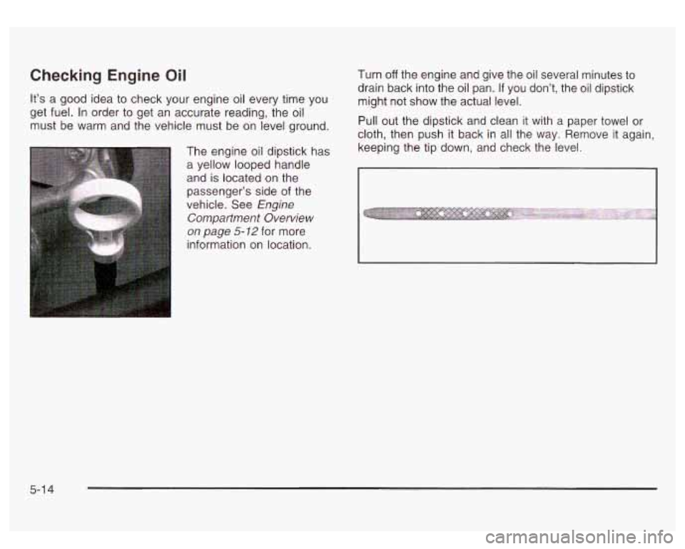 GMC SIERRA DENALI 2003  Owners Manual Checking Engine Oil 
It’s a good  idea to check  your engine oil  every time you 
get fuel.  In order  to  get  an  accurate reading, the oil 
must  be warm  and  the vehicle  must  be on  level gro