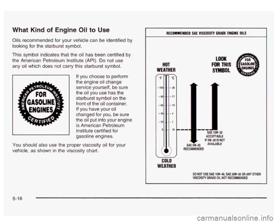 GMC SIERRA DENALI 2003  Owners Manual What Kind of Engine Oil to Use 
Oils recommended  for  your vehicle can be identified by 
looking  for  the starburst  symbol. 
This  symbol  indicates that the  oil has been certified  by 
the  Ameri