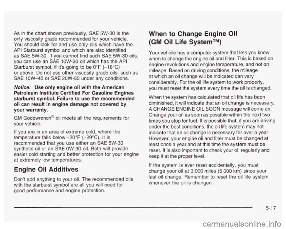 GMC SIERRA DENALI 2003  Owners Manual As in the  chart  shown  previously, SAE 5W-30 is the 
only  viscosity  grade  recommended  for  your  vehicle. 
You  should  look  for  and  use only oils  which  have the 
API  Starburst  symbol  an